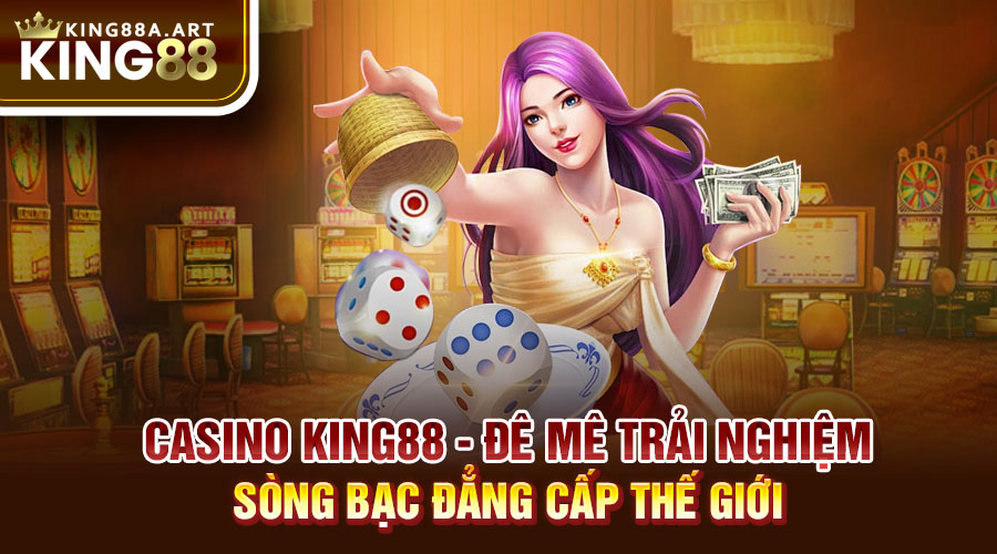 Casino King88 trải Nghiệm Sòng Bạc Đăng Cấp Thế Giới