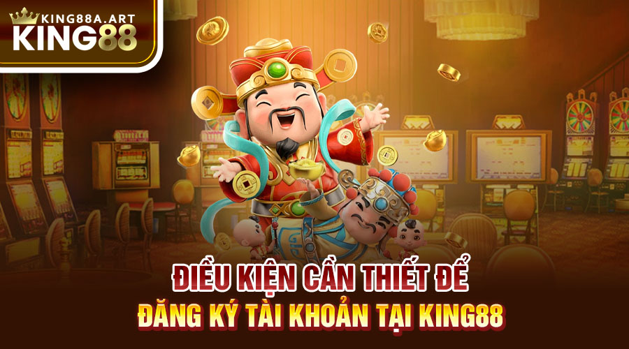 Điều kiện điều khoản cần thiết để đăng ký tài khoản tại King88