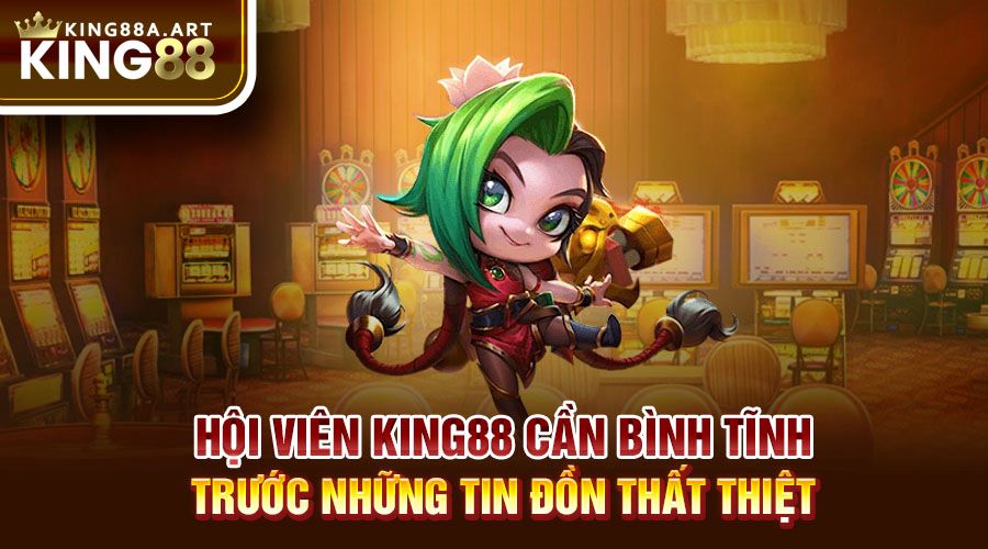 King88 lừa đảo - Hội viên cần bình tĩnh trước những tin đồn thất thiệt