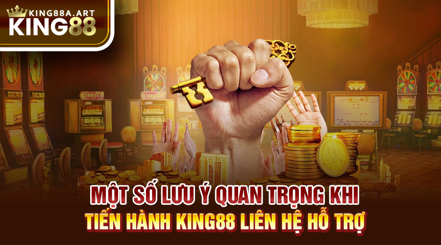 Một số lưu ý quan trọng khi tiến hành King88 liên hệ hỗ trợ