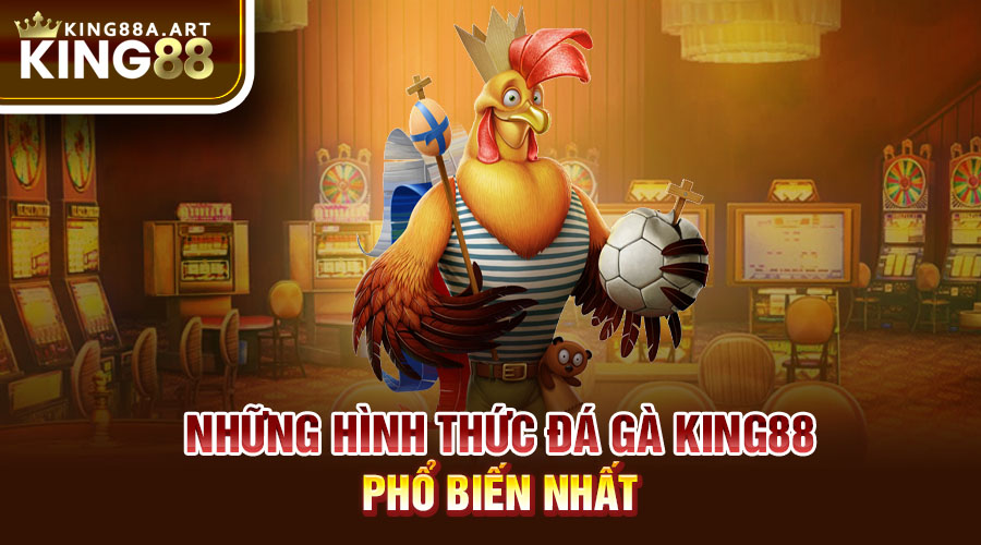 Những hình thức đá gà King88 phổ biến nhất