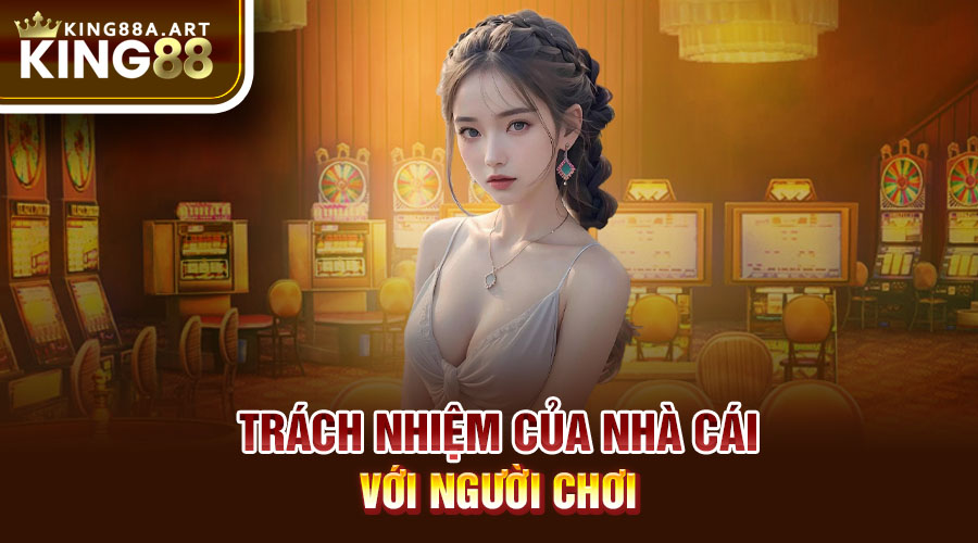 Cam kết và trách nhiệm của nhà cái đối với người chơi