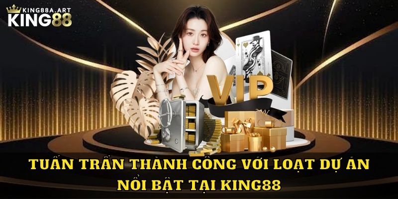 Tuấn Trần thành công với loạt dự án nổi bật tại King88