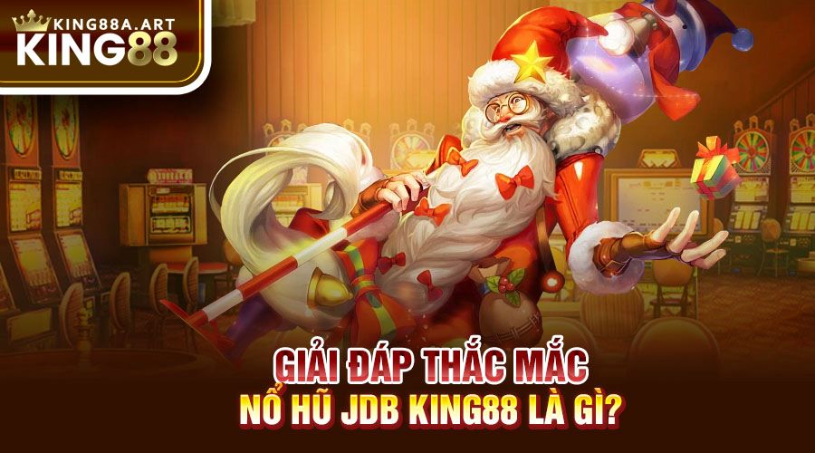 Giải Đáp Thắc Mắc: Nổ hũ JDB King88 Là Gì?