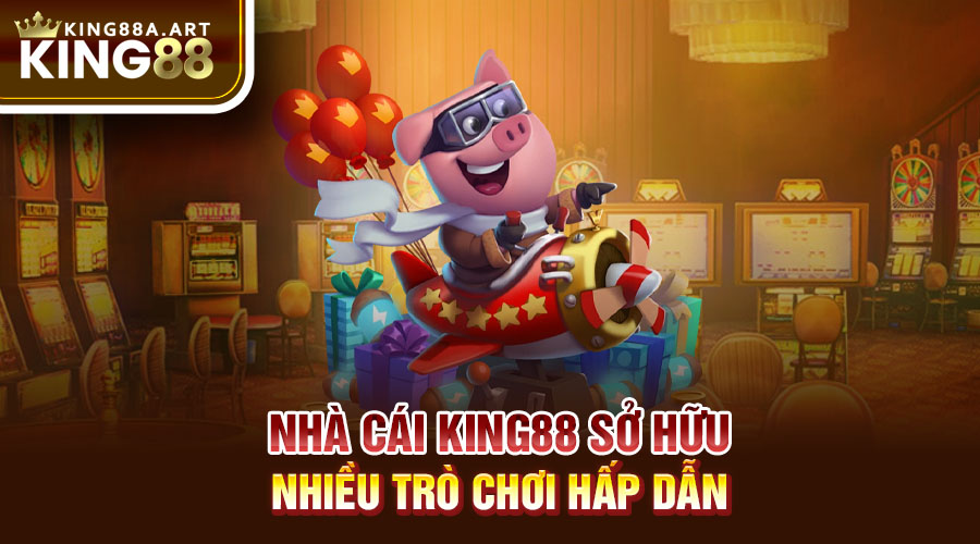 Nhà cái King88 sở hữu nhiều trò chơi hấp dẫn