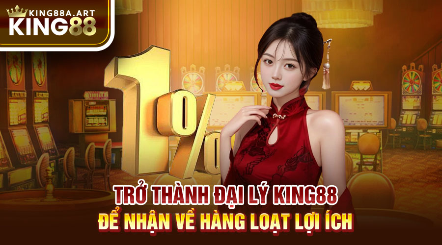 Trở thành đại lý King88 để nhận về hàng loạt lợi ích