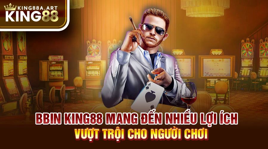 BBIN King88 mang đến nhiều lợi ích vượt trội cho người chơi