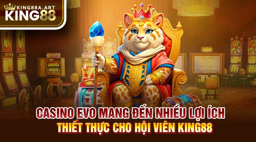 Casino Evo mang đến nhiều lợi ích thiết thực cho hội viên KING88