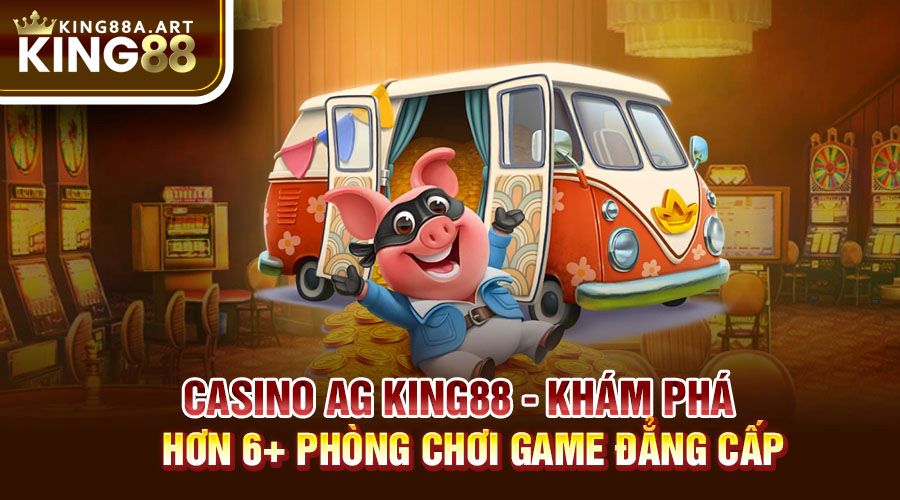 Casino AG King88 Khám Phá Phòng Game Đẳng Cấp